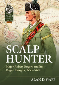 Title: Scalp Hunter: Major Robert Rogers and His Rogue Rangers, 1755 - 1760, Author: Alan D Gaff