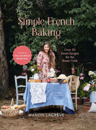 Title: Simple French Baking: Over 80 Sweet Recipes for The Home Cook, Author: Manon Lagr ve