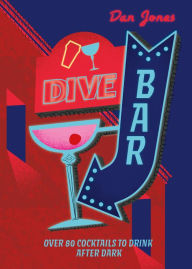 Title: Dive Bar: Over 80 cocktails to drink after dark, Author: Dan Jones