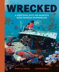 Title: Wrecked: A Deep Dive into the World's Most Famous Shipwrecks, Author: Rebecca Siegel