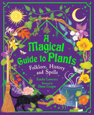 Title: A Magical Guide to Plants: Folklore, History and Spells, Author: Sandra Lawrence