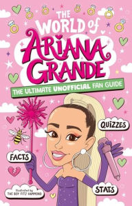 Title: The World of Ariana Grande: The Ultimate Unofficial Fan Guide Packed with Facts, Stats and Quizzes, Author: Catherine Saunders