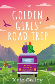 Title: The Golden Girls' Road Trip: An absolutely heartwarming later life romance set in Scotland, Author: Kate Galley