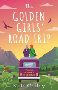 Title: The Golden Girls' Road Trip: An absolutely heartwarming later life romance set in Scotland, Author: Kate Galley