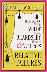 Title: Relative Failures: The Lives of Willie Wilde, Mabel Beardsley and Howard Sturgis, Author: Matthew Sturgis
