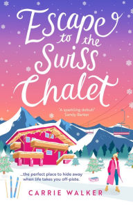 Title: Escape to the Swiss Chalet: The must-read hilarious rom-com to escape with in 2024! Perfect for fans of Chalet Girl and Bridget Jones, Author: Carrie Walker