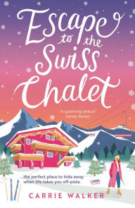Title: Escape to the Swiss Chalet: The must-read hilarious rom-com to escape with in 2024! Perfect for fans of Chalet Girl and Bridget Jones, Author: Carrie Walker