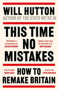 Title: This Time No Mistakes: How to Remake Britain, Author: Will Hutton