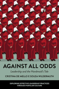 Title: Against All Odds: Leadership and the Handmaid's Tale, Author: Cristina de Mello e Souza Wildermuth