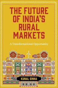 Title: The Future of India's Rural Markets: A Transformational Opportunity, Author: Kunal Sinha