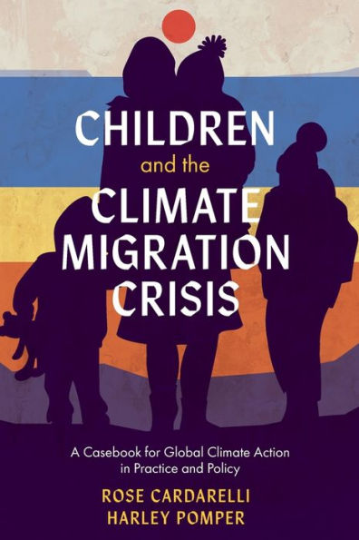 Children and the Climate Migration Crisis: A Casebook for Global Climate Action in Practice and Policy