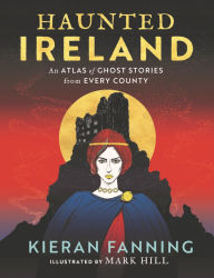 Title: Haunted Ireland: An Atlas of Spooky Tales From Every County, Author: Kieran Fanning