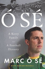 Title: Ó Sé: A Kerry Family. A Football Dynasty, Author: Marc Ó Sé