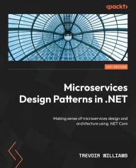 Title: Microservices Design Patterns in .NET: Making sense of microservices design and architecture using .NET Core, Author: Trevoir Williams
