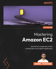 Title: Mastering Amazon EC2: Unravel the complexities of EC2 to build robust and resilient applications, Author: Badri Kesavan