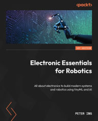 Title: Electronic Essentials for Robotics: All about electronics to build modern systems and robotics using tinyML and AI, Author: Peter Ing