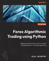 Title: Getting Started with Forex Trading Using Python: Beginner's guide to the currency market and development of trading algorithms, Author: Alex Krishtop