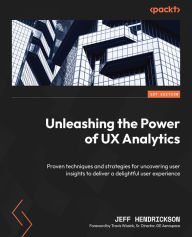 Title: Unleashing the Power of UX Analytics: Proven techniques and strategies for uncovering user insights to deliver a delightful user experience, Author: Jeff Hendrickson
