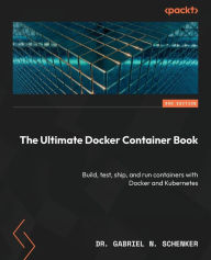 Title: The Ultimate Docker Container Book - Third Edition: Build, test, ship, and run containers with Docker and Kubernetes, Author: Gabriel N Schenker