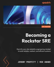 Title: Becoming a Rockstar SRE: Electrify your site reliability engineering mindset to build reliable, resilient, and efficient systems, Author: Jeremy Proffitt