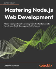 Title: Mastering Node.js Web Development: Go on a comprehensive journey from the fundamentals to advanced web development with Node.js, Author: Adam Freeman