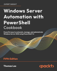 Title: Windows Server Automation with PowerShell Cookbook: Powerful ways to automate, manage and administrate Windows Server 2022 using PowerShell 7.2, Author: Thomas Lee