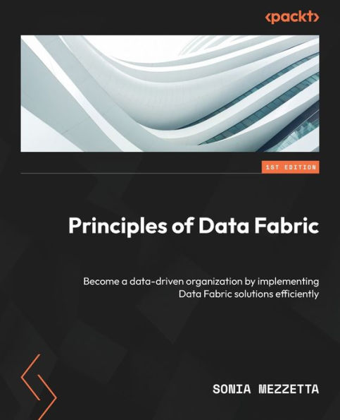 Principles of Data Fabric: Become a data-driven organization by implementing Fabric solutions efficiently