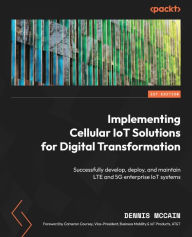 Title: Implementing Cellular IoT Solutions for Digital Transformation: Successfully develop, deploy, and maintain LTE and 5G enterprise IoT systems, Author: Dennis McCain