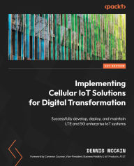 Title: Implementing Cellular IoT Solutions for Digital Transformation: Successfully develop, deploy, and maintain LTE and 5G enterprise IoT systems, Author: Dennis McCain