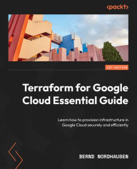 Title: Terraform for Google Cloud Essential Guide: Learn how to provision infrastructure in Google Cloud securely and efficiently, Author: Bernd Nordhausen