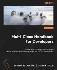 Title: Multi-Cloud Handbook for Developers: Learn how to design and manage cloud-native applications in AWS, Azure, GCP, and more, Author: Subash Natarajan