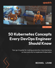 Title: 50 Kubernetes Concepts Every DevOps Engineer Should Know: Your go-to guide for making production-level decisions on how and why to implement Kubernetes, Author: Michael Levan