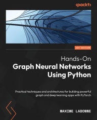 Title: Hands-On Graph Neural Networks Using Python: Practical techniques and architectures for building powerful graph and deep learning apps with PyTorch, Author: Maxime Labonne