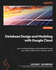 Title: Database Design and Modeling with Google Cloud: Learn database design and development to take your data to applications, analytics, and AI, Author: Abirami Sukumaran