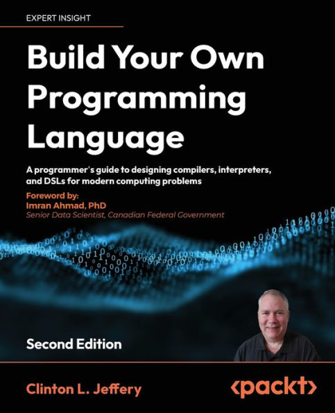 Build your own Programming Language - Second Edition: A programmer's guide to designing compilers, interpreters, and DSLs for modern computing problems
