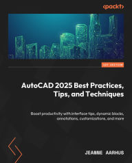 Title: AutoCAD 2025 Best Practices, Tips, and Techniques: Boost productivity with interface tips, dynamic blocks, annotations, customizations, and more, Author: Jeanne Aarhus