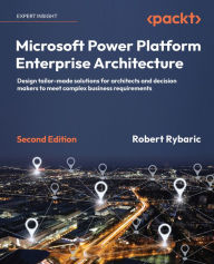 Title: Microsoft Power Platform Enterprise Architecture: Design tailor-made solutions for architects and decision makers to meet complex business requirements, Author: Robert Rybaric