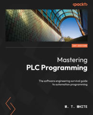 Title: Mastering PLC Programming: The software engineering survival guide to automation programming, Author: M. T. White