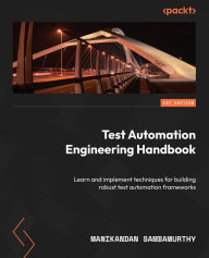 Title: Test Automation Engineering Handbook: Learn and implement techniques for building robust test automation frameworks, Author: Manikandan Sambamurthy