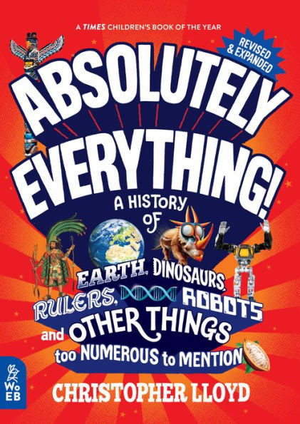 Absolutely Everything! Revised and Expanded: A History of Earth, Dinosaurs, Rulers, Robots, Other Things too Numerous to Mention