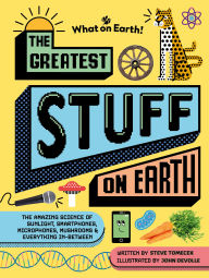 Title: The Greatest Stuff on Earth: The amazing science of sunlight, smartphones, microphones, mushrooms & everything in-between, Author: Steve Tomecek