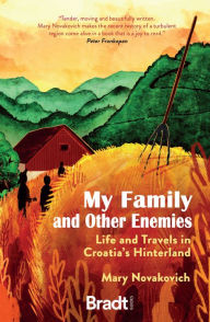 Title: My Family and Other Enemies: Life and Travels in Croatia's Hinterland, Author: Mary Novakovich