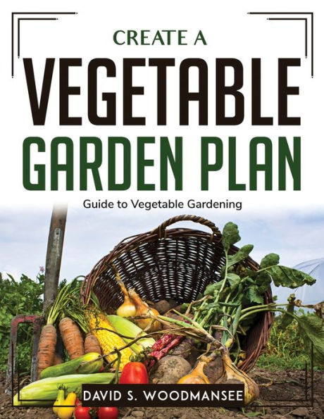 Create a Vegetable Garden Plan: Guide to Vegetable Gardening
