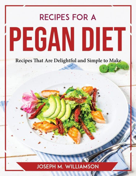 Recipes for a Pegan Diet: Recipes That Are Delightful and Simple to Make
