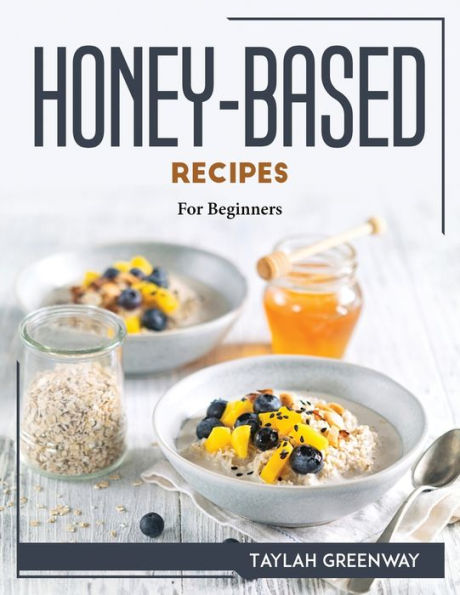 HONEY-BASED RECIPES: For Beginners