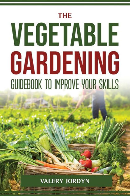 THE VEGETABLE GARDENING GUIDEBOOK TO IMPROVE YOUR SKILLS by Valery ...