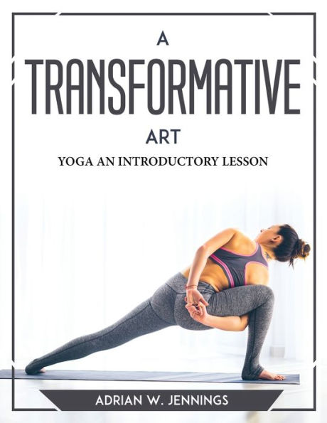 A TRANSFORMATIVE ART: YOGA AN INTRODUCTORY LESSON