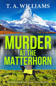 Title: Murder at the Matterhorn: A page-turning instalment in T.A.Williams' bestselling cozy crime mystery series for 2024, Author: T. A. Williams