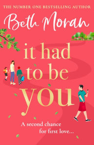 Title: It Had to Be You: The BRAND NEW uplifting, heartwarming novel from NUMBER ONE BESTSELLER Beth Moran for 2024, Author: Beth Moran