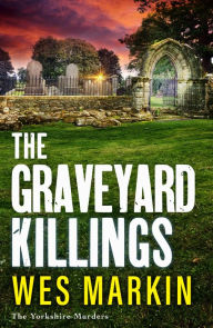 Title: The Graveyard Killings: The instalment in Wes Markin's bestselling crime thriller series, Author: Wes Markin